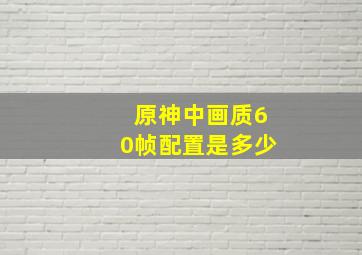 原神中画质60帧配置是多少