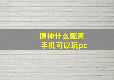 原神什么配置手机可以玩pc