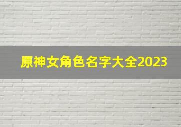 原神女角色名字大全2023