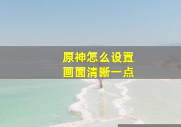 原神怎么设置画面清晰一点