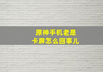 原神手机老是卡屏怎么回事儿