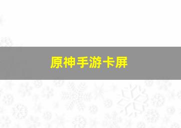 原神手游卡屏