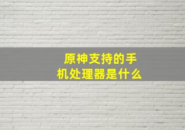 原神支持的手机处理器是什么