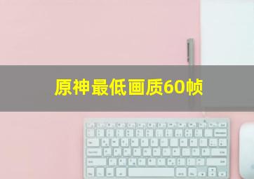 原神最低画质60帧