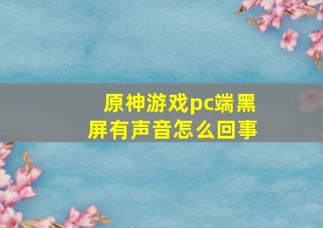 原神游戏pc端黑屏有声音怎么回事