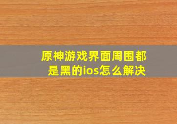 原神游戏界面周围都是黑的ios怎么解决