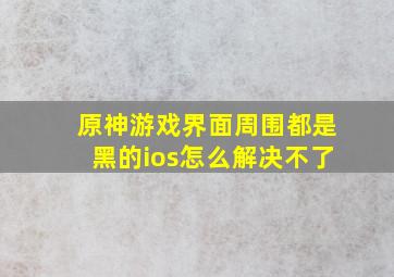 原神游戏界面周围都是黑的ios怎么解决不了