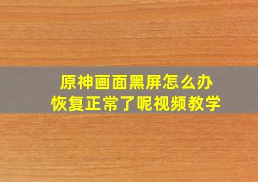 原神画面黑屏怎么办恢复正常了呢视频教学