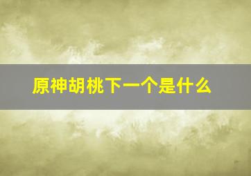 原神胡桃下一个是什么