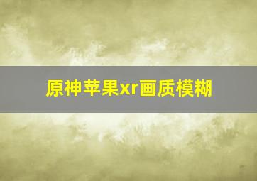 原神苹果xr画质模糊