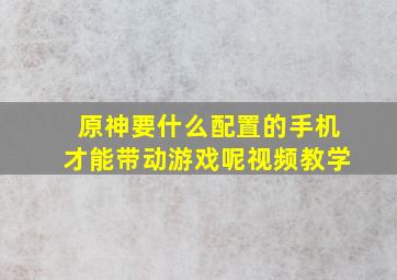 原神要什么配置的手机才能带动游戏呢视频教学