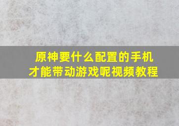 原神要什么配置的手机才能带动游戏呢视频教程