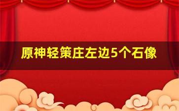 原神轻策庄左边5个石像