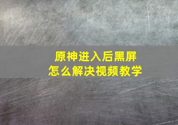 原神进入后黑屏怎么解决视频教学