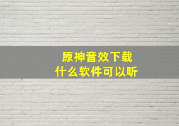 原神音效下载什么软件可以听