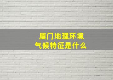 厦门地理环境气候特征是什么