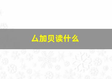 厶加贝读什么