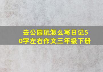 去公园玩怎么写日记50字左右作文三年级下册