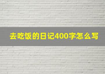 去吃饭的日记400字怎么写