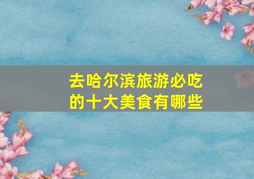 去哈尔滨旅游必吃的十大美食有哪些