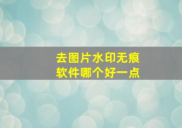 去图片水印无痕软件哪个好一点