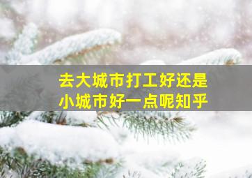 去大城市打工好还是小城市好一点呢知乎