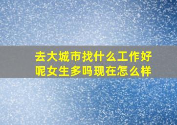 去大城市找什么工作好呢女生多吗现在怎么样