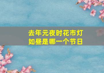 去年元夜时花市灯如昼是哪一个节日