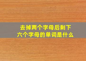 去掉两个字母后剩下六个字母的单词是什么