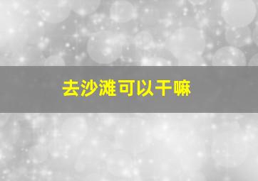 去沙滩可以干嘛