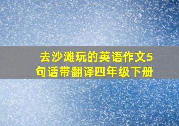 去沙滩玩的英语作文5句话带翻译四年级下册