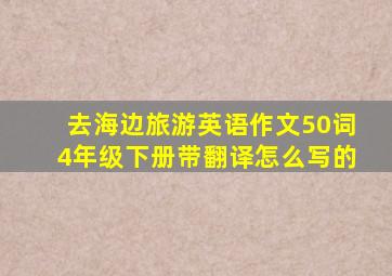 去海边旅游英语作文50词4年级下册带翻译怎么写的