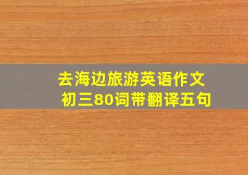 去海边旅游英语作文初三80词带翻译五句