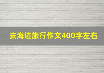 去海边旅行作文400字左右