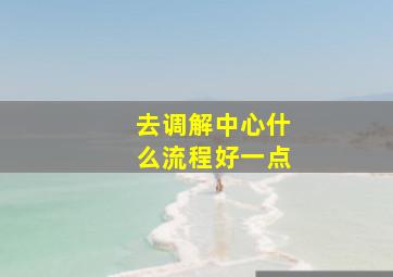 去调解中心什么流程好一点