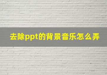 去除ppt的背景音乐怎么弄