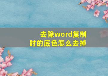 去除word复制时的底色怎么去掉