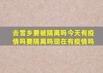 去雪乡要被隔离吗今天有疫情吗要隔离吗现在有疫情吗