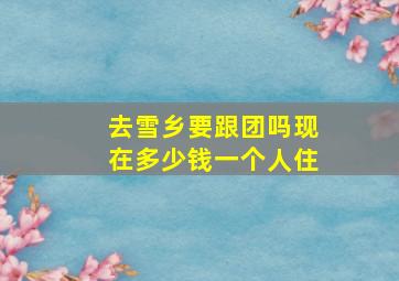 去雪乡要跟团吗现在多少钱一个人住