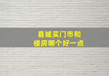 县城买门市和楼房哪个好一点