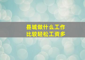 县城做什么工作比较轻松工资多