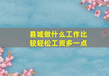 县城做什么工作比较轻松工资多一点