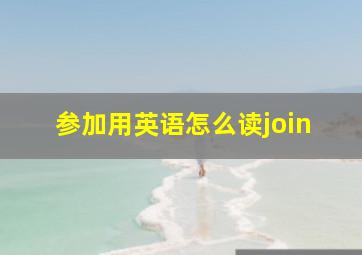 参加用英语怎么读join