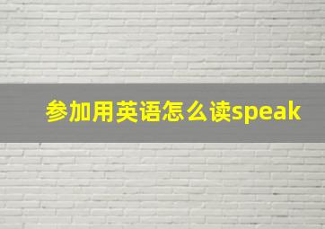 参加用英语怎么读speak