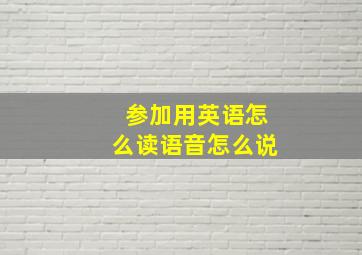 参加用英语怎么读语音怎么说