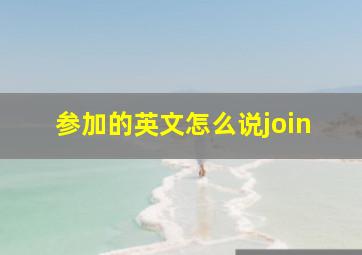 参加的英文怎么说join