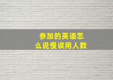 参加的英语怎么说慢读用人数