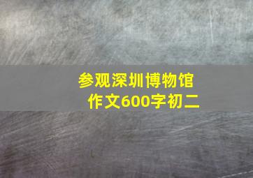 参观深圳博物馆作文600字初二