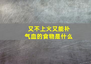 又不上火又能补气血的食物是什么