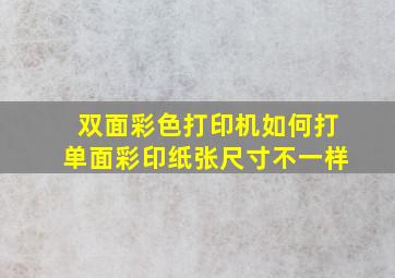 双面彩色打印机如何打单面彩印纸张尺寸不一样